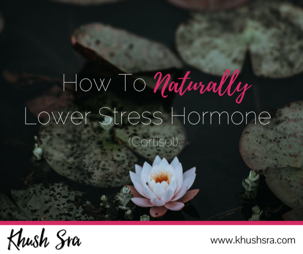 How To Naturally Lower Stress Hormone (Cortisol) | Khush Sra